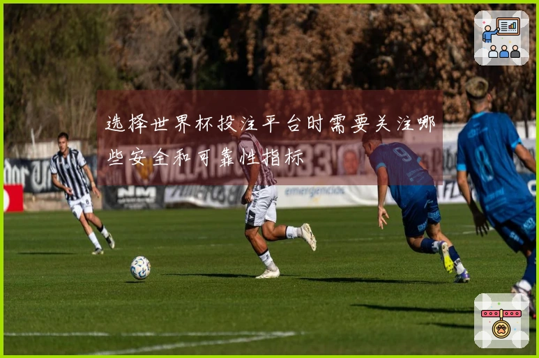 选择世界杯投注平台时需要关注哪些安全和可靠性指标