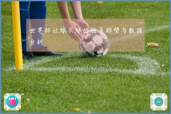 世界杯让球买球的胜负趋势与数据分析