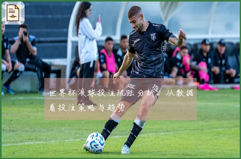 世界杯滚球投注玩法分析：从数据看投注策略与趋势