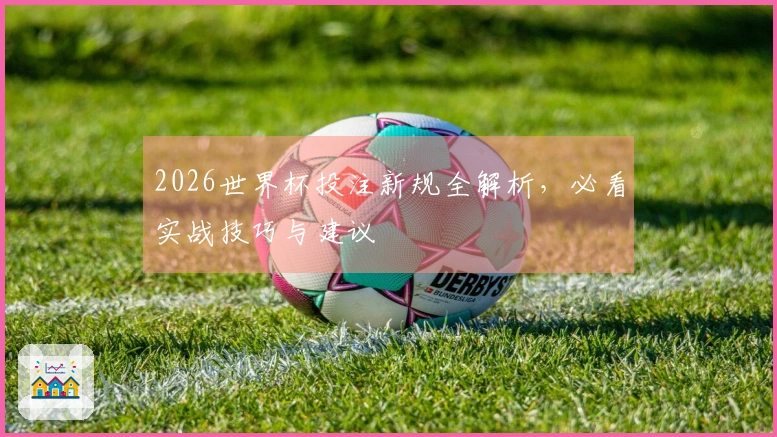 2026世界杯投注新规全解析，必看实战技巧与建议