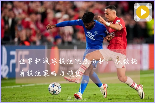 世界杯滚球投注玩法分析：从数据看投注策略与趋势